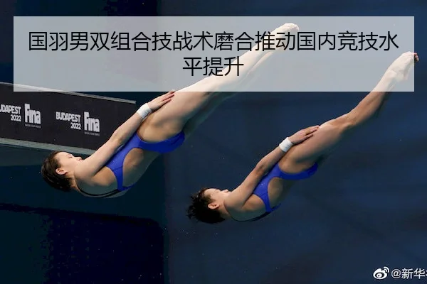 国羽男双组合技战术磨合推动国内竞技水平提升